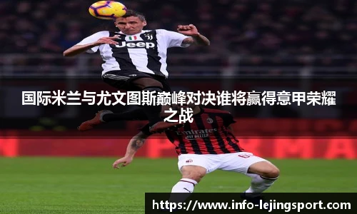 国际米兰与尤文图斯巅峰对决谁将赢得意甲荣耀之战