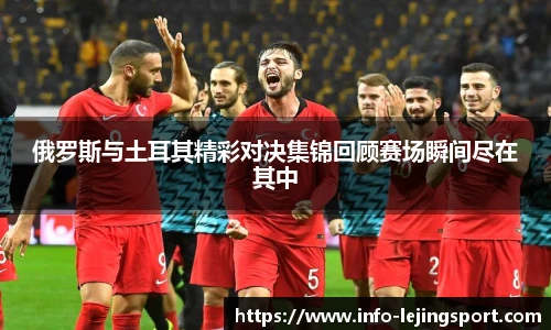 俄罗斯与土耳其精彩对决集锦回顾赛场瞬间尽在其中