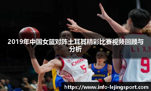 2019年中国女篮对阵土耳其精彩比赛视频回顾与分析